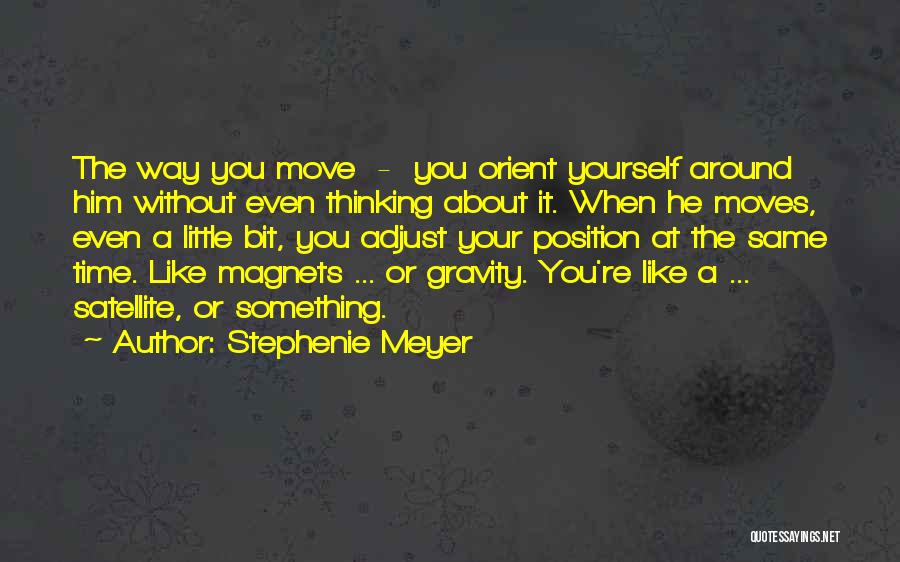 Stephenie Meyer Quotes: The Way You Move - You Orient Yourself Around Him Without Even Thinking About It. When He Moves, Even A