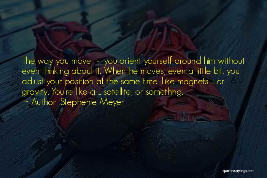 Stephenie Meyer Quotes: The Way You Move - You Orient Yourself Around Him Without Even Thinking About It. When He Moves, Even A