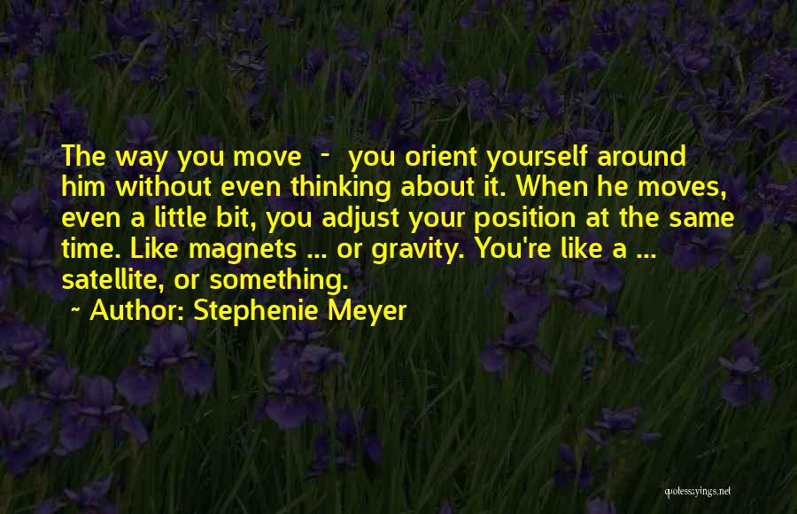 Stephenie Meyer Quotes: The Way You Move - You Orient Yourself Around Him Without Even Thinking About It. When He Moves, Even A