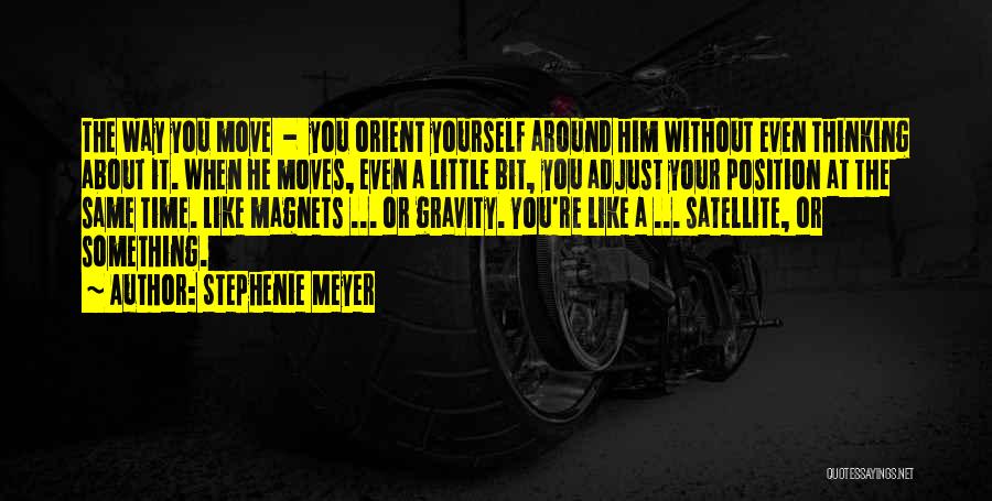 Stephenie Meyer Quotes: The Way You Move - You Orient Yourself Around Him Without Even Thinking About It. When He Moves, Even A