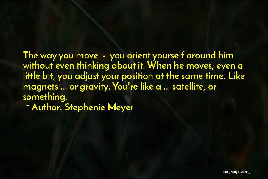 Stephenie Meyer Quotes: The Way You Move - You Orient Yourself Around Him Without Even Thinking About It. When He Moves, Even A