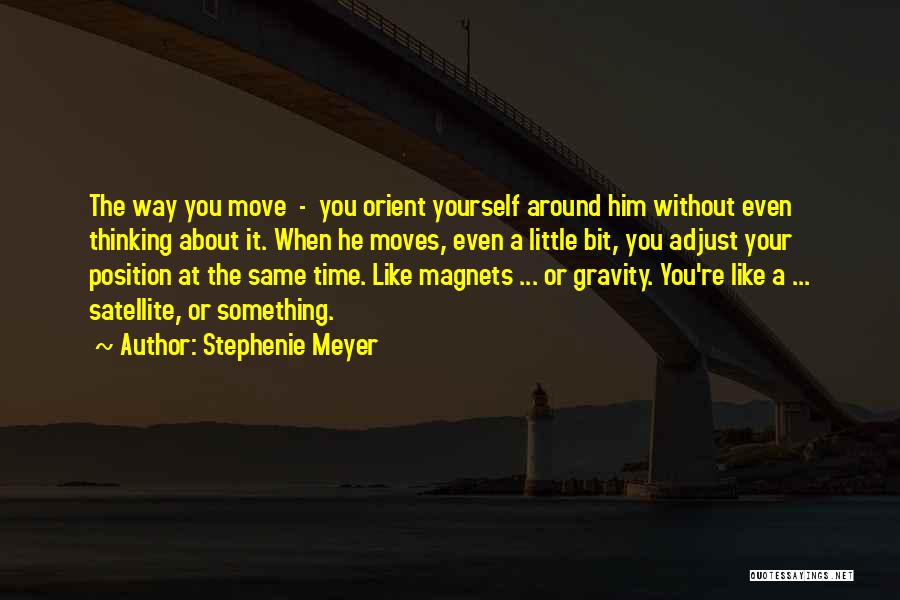 Stephenie Meyer Quotes: The Way You Move - You Orient Yourself Around Him Without Even Thinking About It. When He Moves, Even A