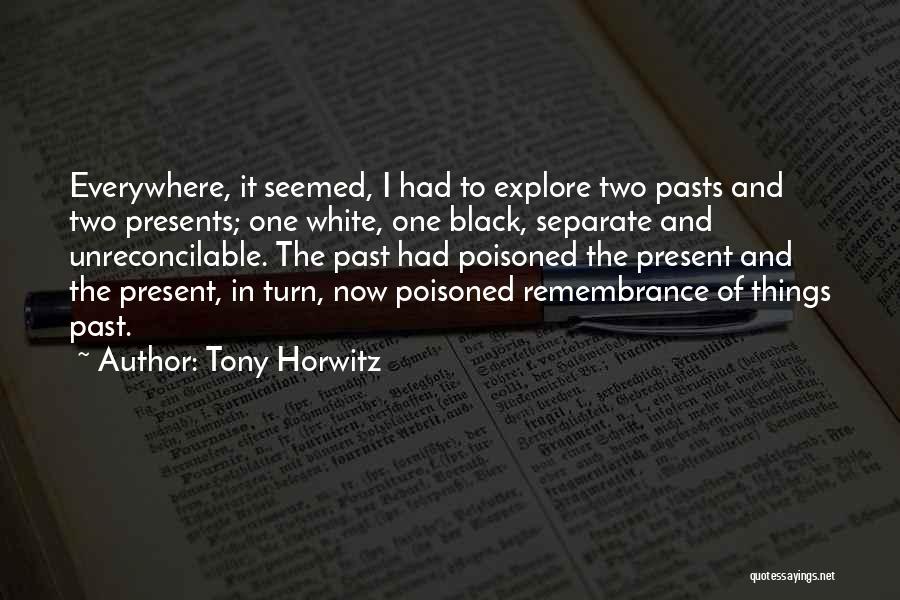 Tony Horwitz Quotes: Everywhere, It Seemed, I Had To Explore Two Pasts And Two Presents; One White, One Black, Separate And Unreconcilable. The