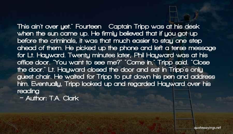 T.A. Clark Quotes: This Ain't Over Yet. Fourteen Captain Tripp Was At His Desk When The Sun Came Up. He Firmly Believed That