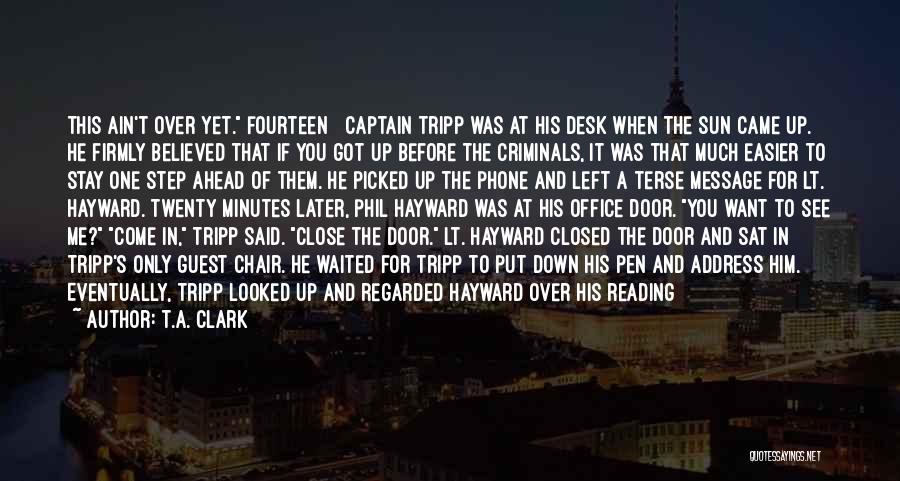 T.A. Clark Quotes: This Ain't Over Yet. Fourteen Captain Tripp Was At His Desk When The Sun Came Up. He Firmly Believed That