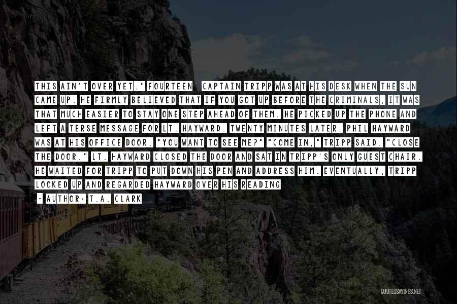 T.A. Clark Quotes: This Ain't Over Yet. Fourteen Captain Tripp Was At His Desk When The Sun Came Up. He Firmly Believed That