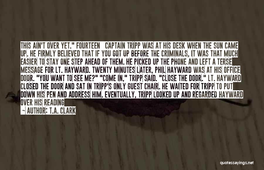 T.A. Clark Quotes: This Ain't Over Yet. Fourteen Captain Tripp Was At His Desk When The Sun Came Up. He Firmly Believed That