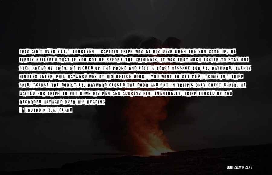 T.A. Clark Quotes: This Ain't Over Yet. Fourteen Captain Tripp Was At His Desk When The Sun Came Up. He Firmly Believed That