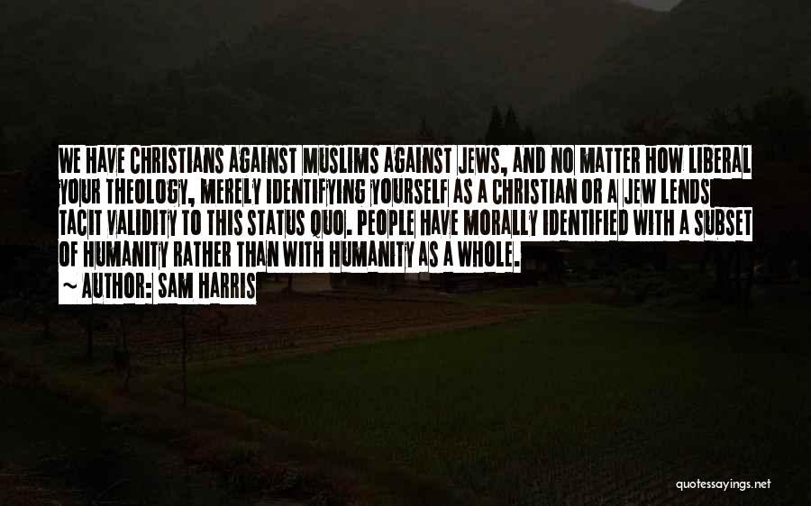 Sam Harris Quotes: We Have Christians Against Muslims Against Jews, And No Matter How Liberal Your Theology, Merely Identifying Yourself As A Christian