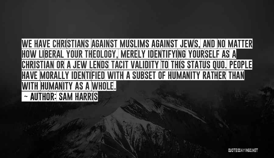 Sam Harris Quotes: We Have Christians Against Muslims Against Jews, And No Matter How Liberal Your Theology, Merely Identifying Yourself As A Christian
