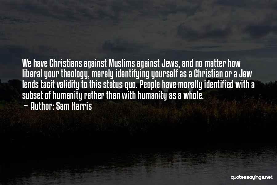 Sam Harris Quotes: We Have Christians Against Muslims Against Jews, And No Matter How Liberal Your Theology, Merely Identifying Yourself As A Christian