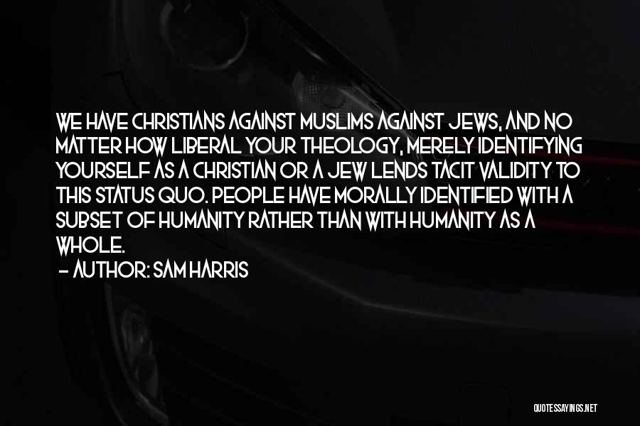 Sam Harris Quotes: We Have Christians Against Muslims Against Jews, And No Matter How Liberal Your Theology, Merely Identifying Yourself As A Christian