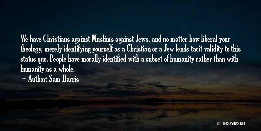 Sam Harris Quotes: We Have Christians Against Muslims Against Jews, And No Matter How Liberal Your Theology, Merely Identifying Yourself As A Christian