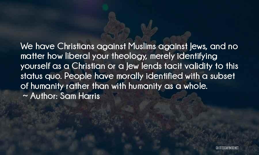 Sam Harris Quotes: We Have Christians Against Muslims Against Jews, And No Matter How Liberal Your Theology, Merely Identifying Yourself As A Christian