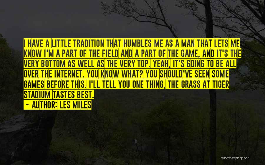 Les Miles Quotes: I Have A Little Tradition That Humbles Me As A Man That Lets Me Know I'm A Part Of The