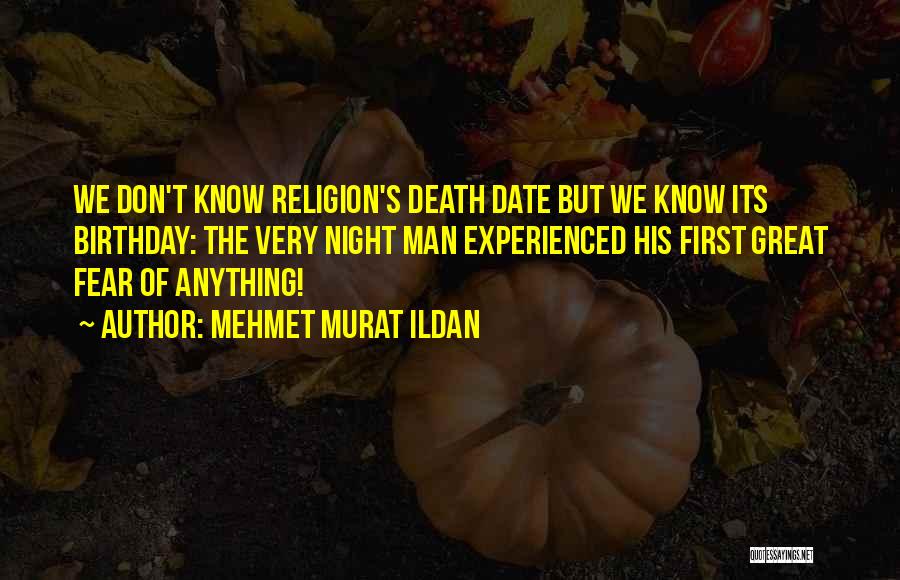 Mehmet Murat Ildan Quotes: We Don't Know Religion's Death Date But We Know Its Birthday: The Very Night Man Experienced His First Great Fear