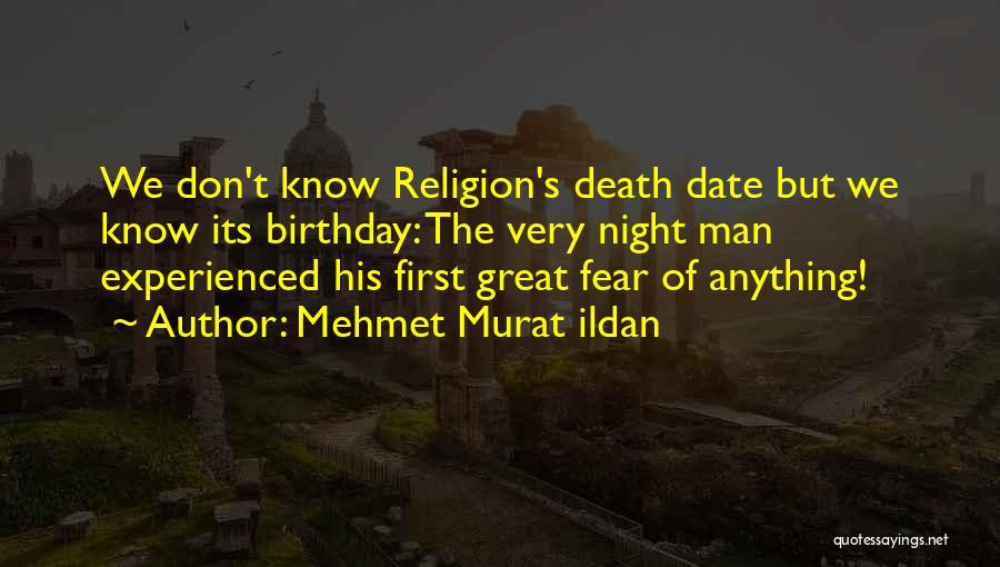 Mehmet Murat Ildan Quotes: We Don't Know Religion's Death Date But We Know Its Birthday: The Very Night Man Experienced His First Great Fear