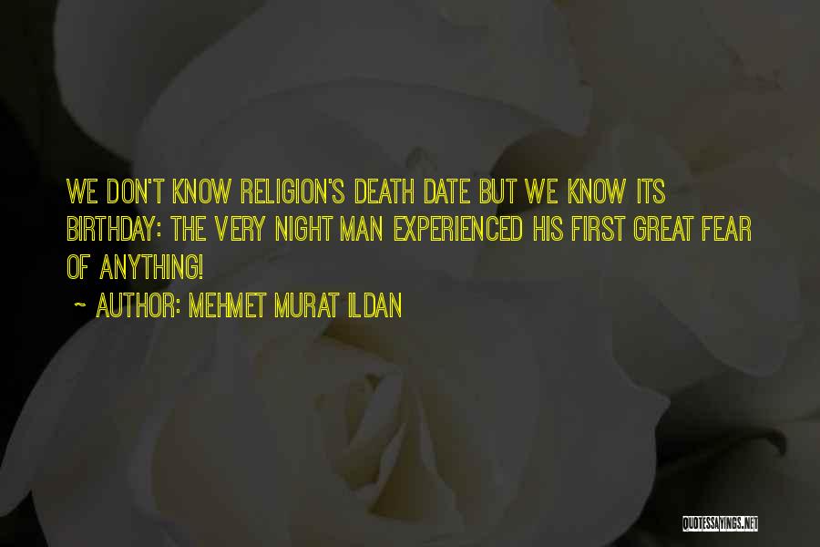 Mehmet Murat Ildan Quotes: We Don't Know Religion's Death Date But We Know Its Birthday: The Very Night Man Experienced His First Great Fear