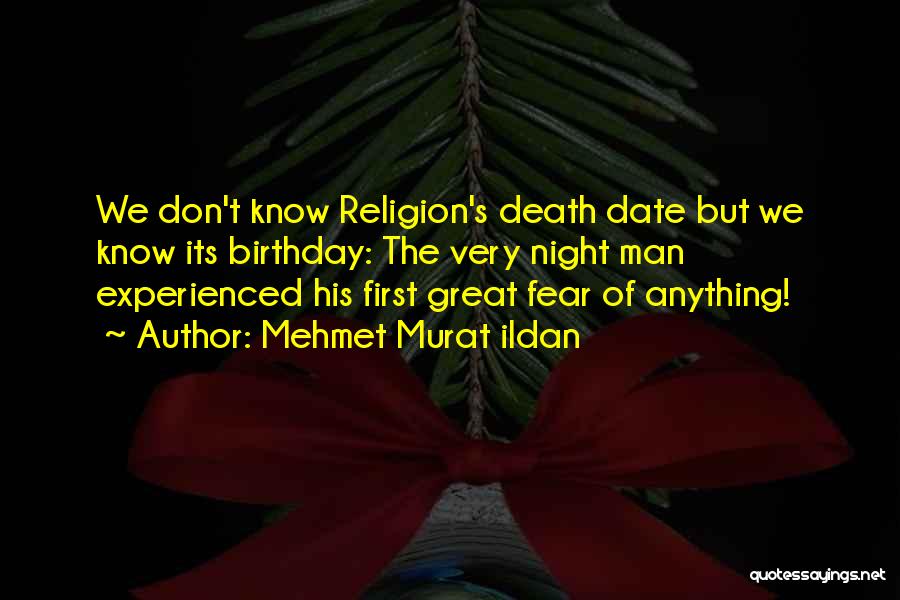 Mehmet Murat Ildan Quotes: We Don't Know Religion's Death Date But We Know Its Birthday: The Very Night Man Experienced His First Great Fear