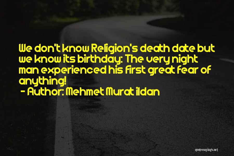 Mehmet Murat Ildan Quotes: We Don't Know Religion's Death Date But We Know Its Birthday: The Very Night Man Experienced His First Great Fear