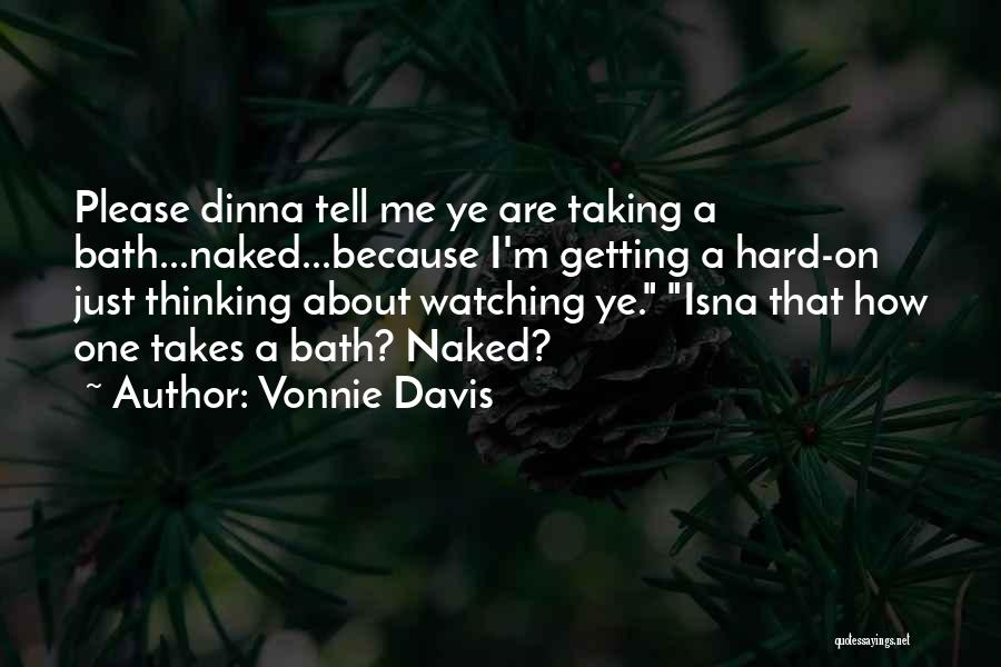 Vonnie Davis Quotes: Please Dinna Tell Me Ye Are Taking A Bath...naked...because I'm Getting A Hard-on Just Thinking About Watching Ye. Isna That