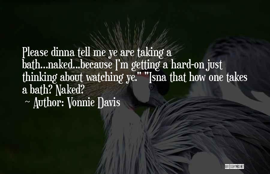 Vonnie Davis Quotes: Please Dinna Tell Me Ye Are Taking A Bath...naked...because I'm Getting A Hard-on Just Thinking About Watching Ye. Isna That