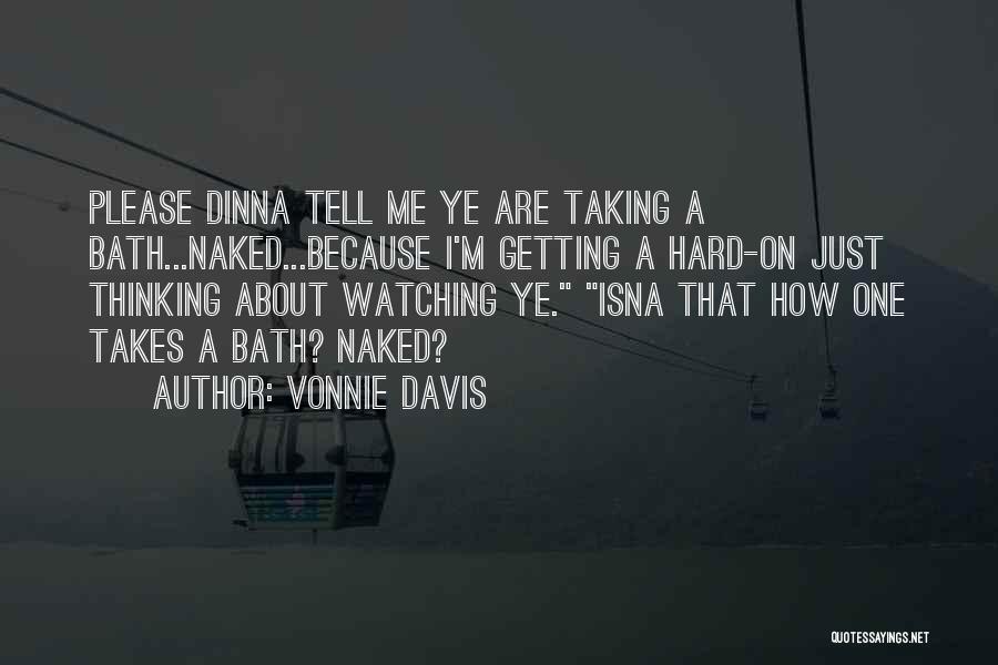 Vonnie Davis Quotes: Please Dinna Tell Me Ye Are Taking A Bath...naked...because I'm Getting A Hard-on Just Thinking About Watching Ye. Isna That