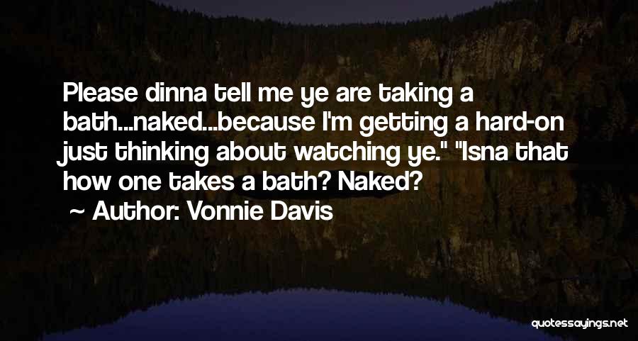 Vonnie Davis Quotes: Please Dinna Tell Me Ye Are Taking A Bath...naked...because I'm Getting A Hard-on Just Thinking About Watching Ye. Isna That