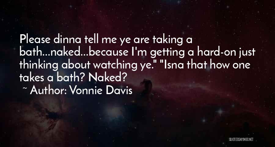 Vonnie Davis Quotes: Please Dinna Tell Me Ye Are Taking A Bath...naked...because I'm Getting A Hard-on Just Thinking About Watching Ye. Isna That