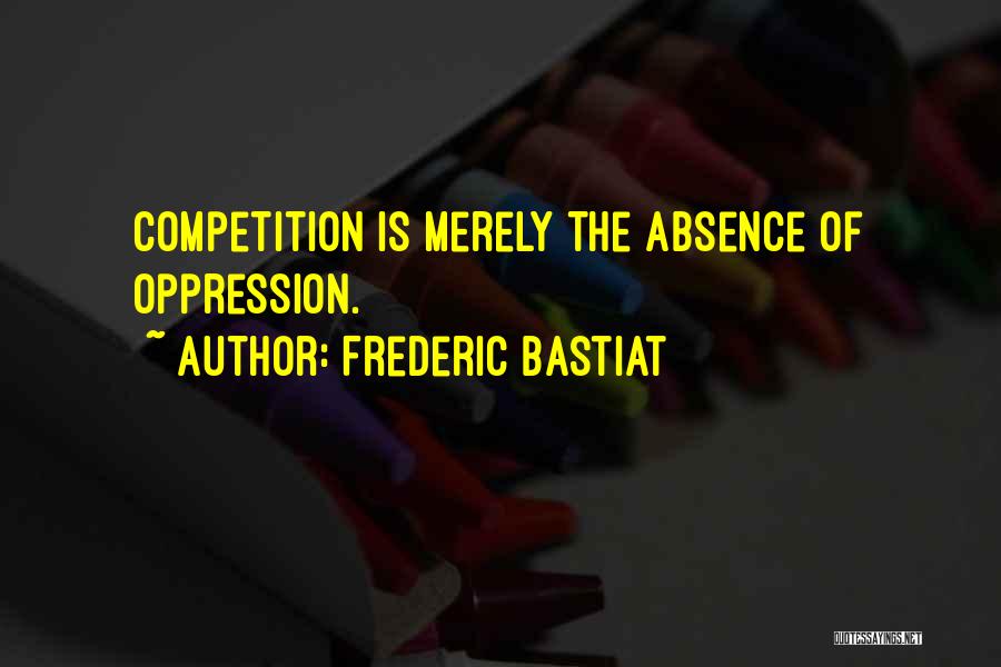 Frederic Bastiat Quotes: Competition Is Merely The Absence Of Oppression.