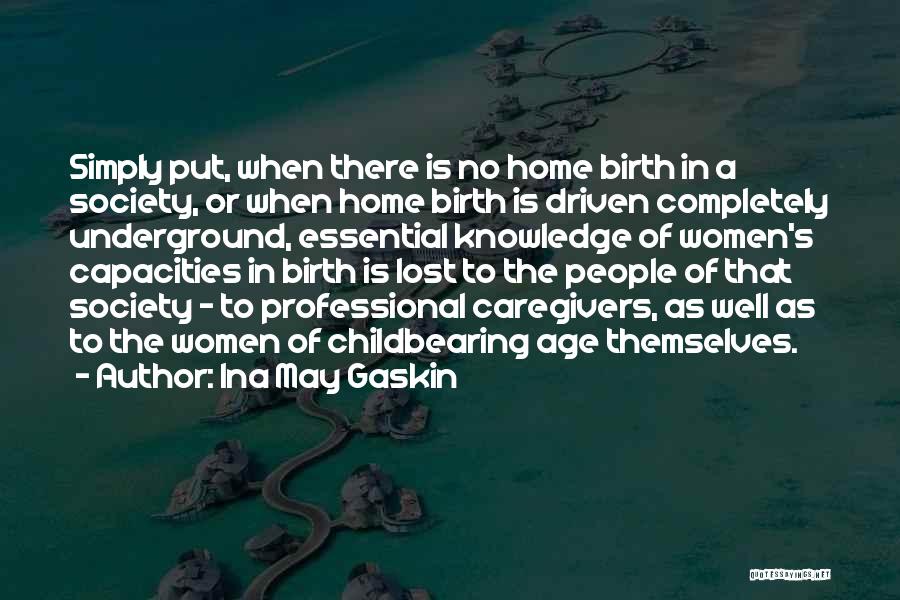 Ina May Gaskin Quotes: Simply Put, When There Is No Home Birth In A Society, Or When Home Birth Is Driven Completely Underground, Essential
