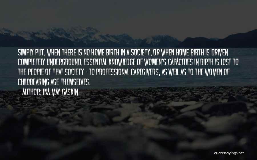 Ina May Gaskin Quotes: Simply Put, When There Is No Home Birth In A Society, Or When Home Birth Is Driven Completely Underground, Essential