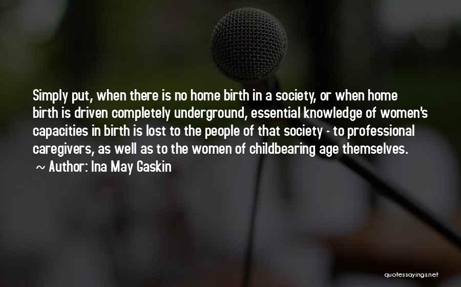 Ina May Gaskin Quotes: Simply Put, When There Is No Home Birth In A Society, Or When Home Birth Is Driven Completely Underground, Essential