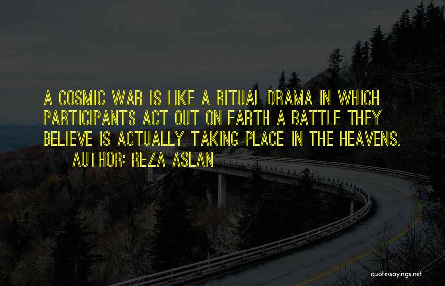 Reza Aslan Quotes: A Cosmic War Is Like A Ritual Drama In Which Participants Act Out On Earth A Battle They Believe Is