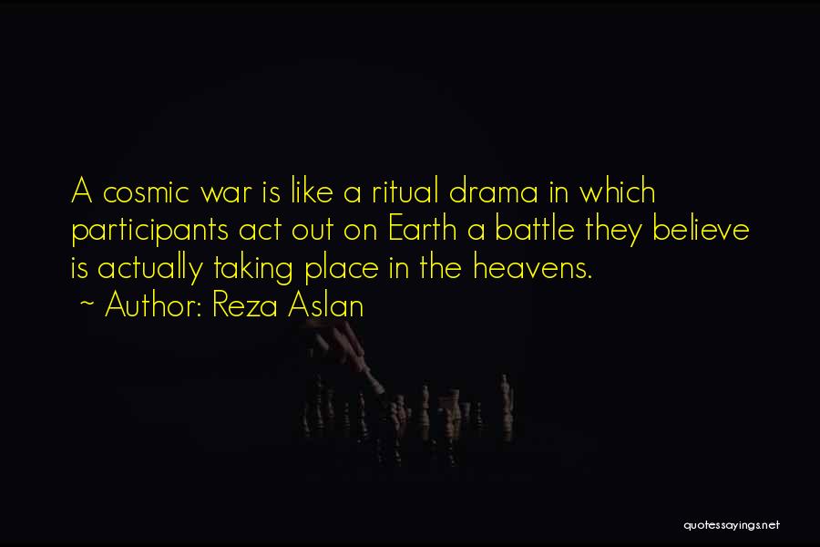 Reza Aslan Quotes: A Cosmic War Is Like A Ritual Drama In Which Participants Act Out On Earth A Battle They Believe Is