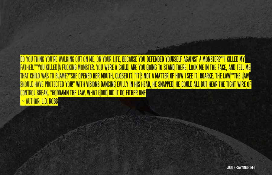 J.D. Robb Quotes: Do You Think You're Walking Out On Me, On Your Life, Because You Defended Yourself Against A Monster?i Killed My