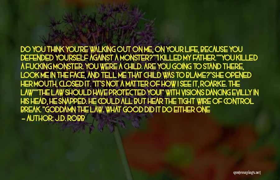 J.D. Robb Quotes: Do You Think You're Walking Out On Me, On Your Life, Because You Defended Yourself Against A Monster?i Killed My