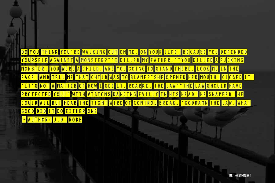 J.D. Robb Quotes: Do You Think You're Walking Out On Me, On Your Life, Because You Defended Yourself Against A Monster?i Killed My