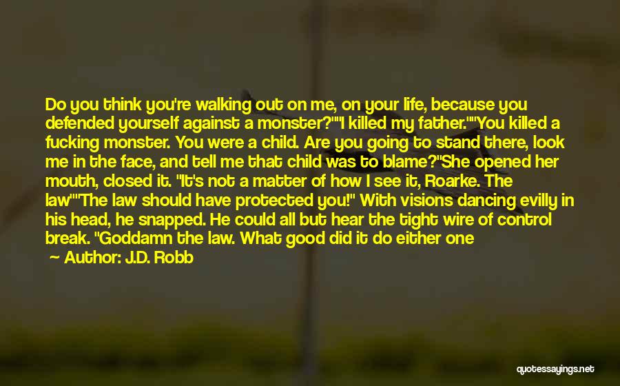 J.D. Robb Quotes: Do You Think You're Walking Out On Me, On Your Life, Because You Defended Yourself Against A Monster?i Killed My