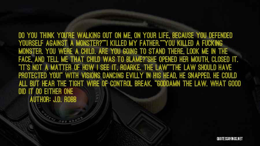 J.D. Robb Quotes: Do You Think You're Walking Out On Me, On Your Life, Because You Defended Yourself Against A Monster?i Killed My