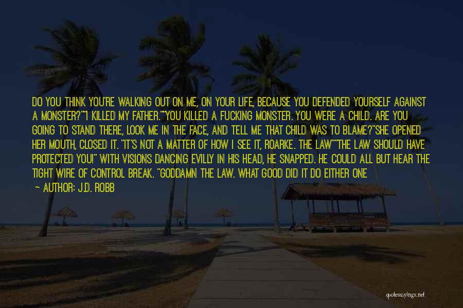 J.D. Robb Quotes: Do You Think You're Walking Out On Me, On Your Life, Because You Defended Yourself Against A Monster?i Killed My