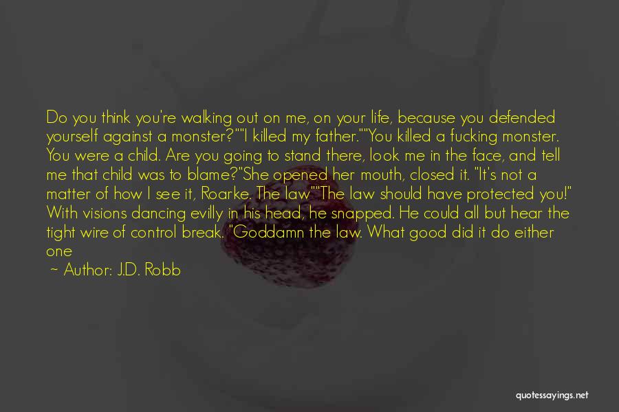 J.D. Robb Quotes: Do You Think You're Walking Out On Me, On Your Life, Because You Defended Yourself Against A Monster?i Killed My