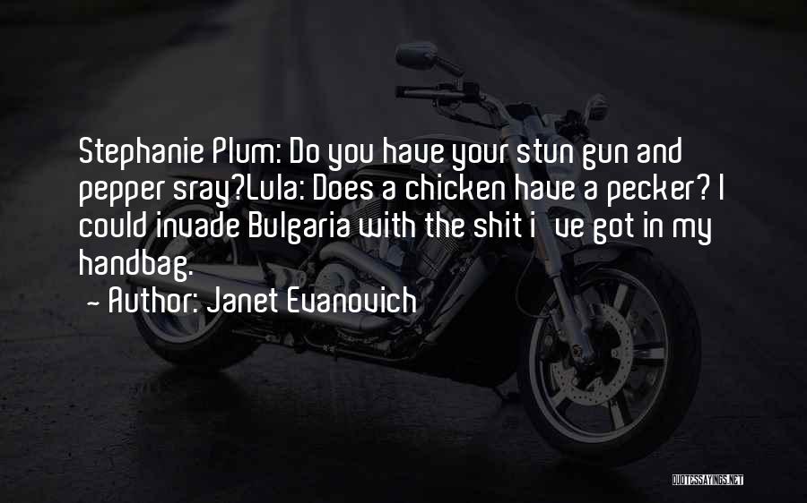 Janet Evanovich Quotes: Stephanie Plum: Do You Have Your Stun Gun And Pepper Sray?lula: Does A Chicken Have A Pecker? I Could Invade