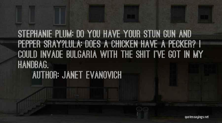 Janet Evanovich Quotes: Stephanie Plum: Do You Have Your Stun Gun And Pepper Sray?lula: Does A Chicken Have A Pecker? I Could Invade