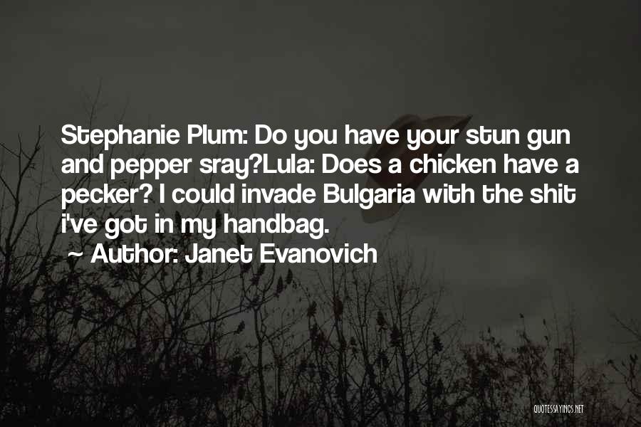 Janet Evanovich Quotes: Stephanie Plum: Do You Have Your Stun Gun And Pepper Sray?lula: Does A Chicken Have A Pecker? I Could Invade