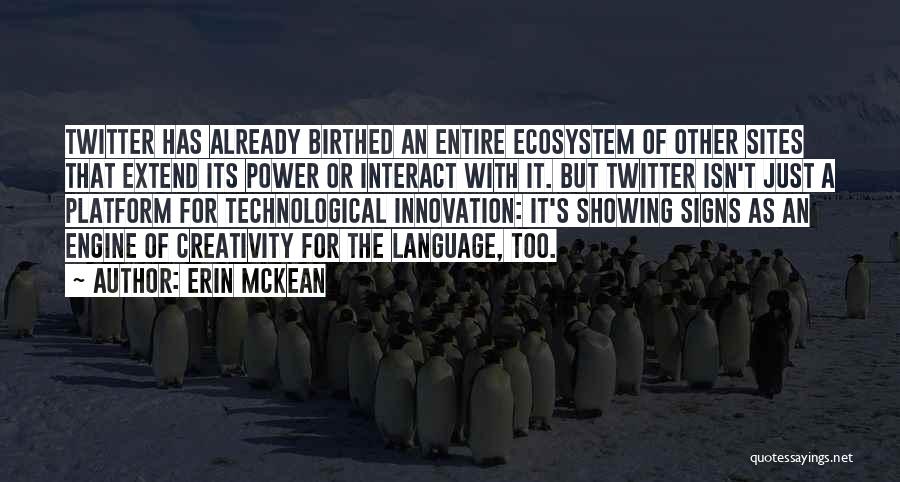 Erin McKean Quotes: Twitter Has Already Birthed An Entire Ecosystem Of Other Sites That Extend Its Power Or Interact With It. But Twitter