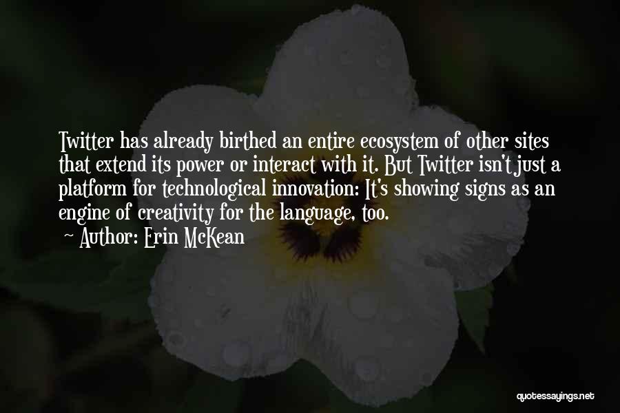 Erin McKean Quotes: Twitter Has Already Birthed An Entire Ecosystem Of Other Sites That Extend Its Power Or Interact With It. But Twitter