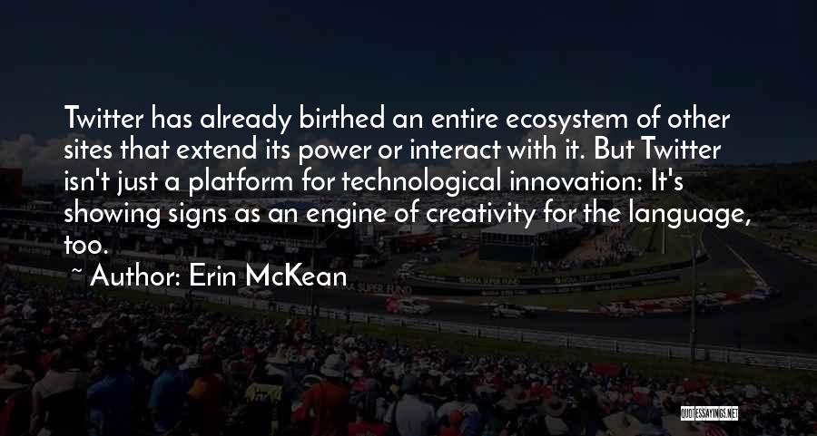 Erin McKean Quotes: Twitter Has Already Birthed An Entire Ecosystem Of Other Sites That Extend Its Power Or Interact With It. But Twitter