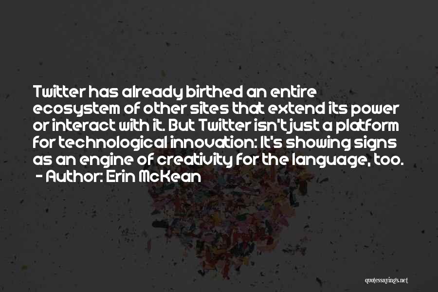 Erin McKean Quotes: Twitter Has Already Birthed An Entire Ecosystem Of Other Sites That Extend Its Power Or Interact With It. But Twitter