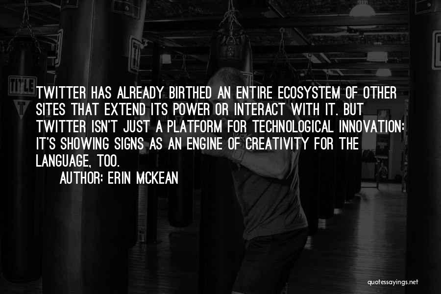 Erin McKean Quotes: Twitter Has Already Birthed An Entire Ecosystem Of Other Sites That Extend Its Power Or Interact With It. But Twitter